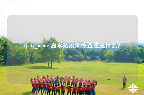 铜仁夏季拓展训练要注意什么？