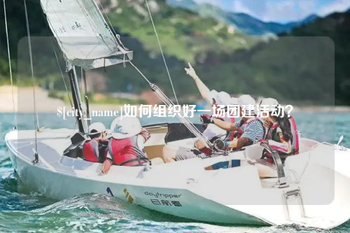 铜仁如何组织好一场团建活动？
