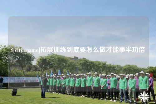 铜仁拓展训练到底要怎么做才能事半功倍