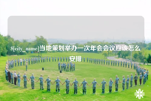 铜仁当地策划举办一次年会会议应该怎么安排